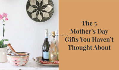 The 5 Mother’s Day Gifts You Haven’t Thought About